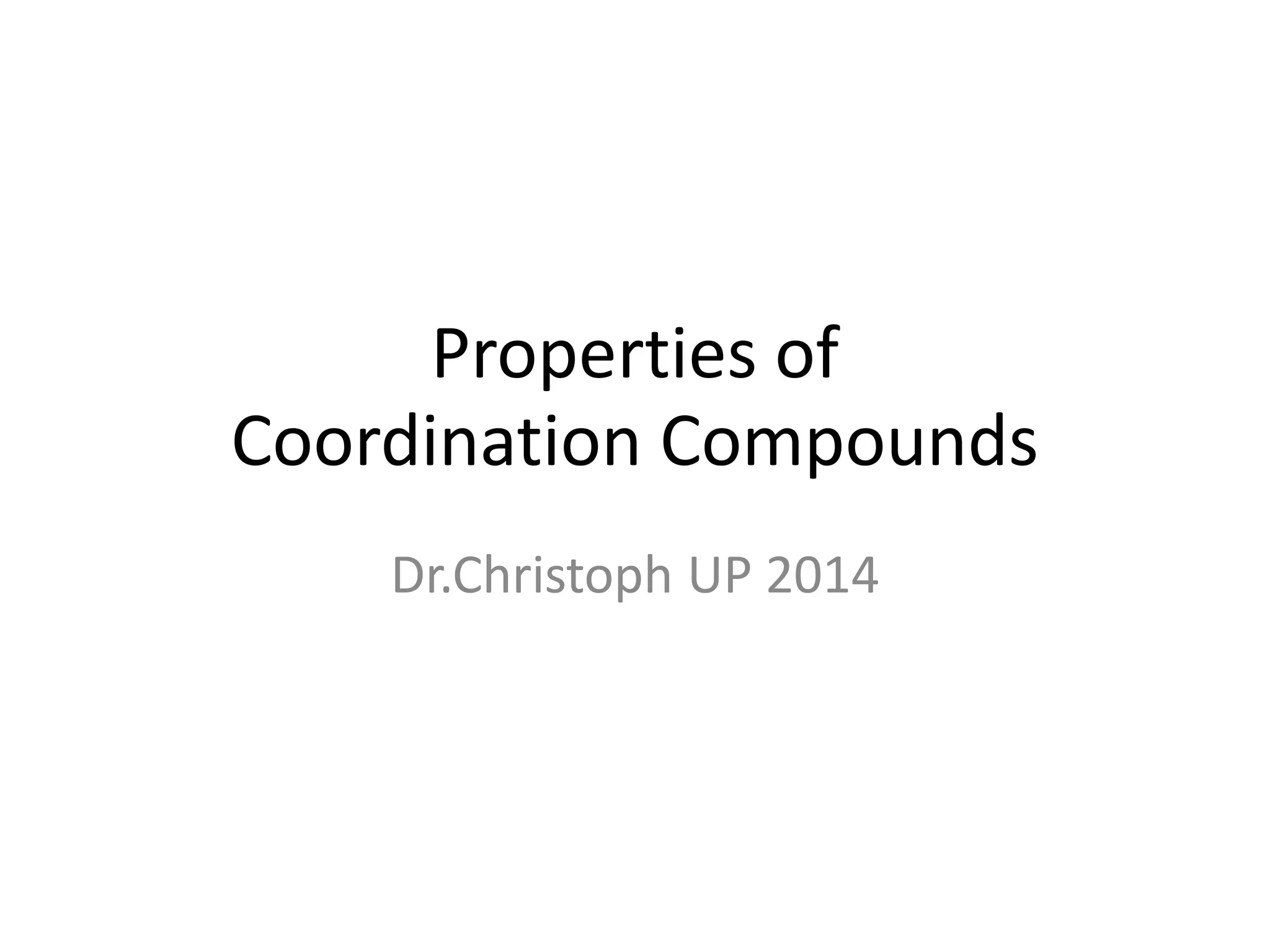 Properties of
Coordination Compounds
Dr.Christoph UP 2014
 