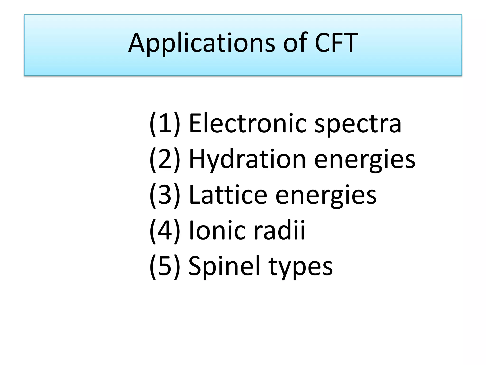 Applications of CFT
(1) Electronic spectra
(2) Hydration energies
(3) Lattice energies
(4) Ionic radii
(5) Spinel types
 