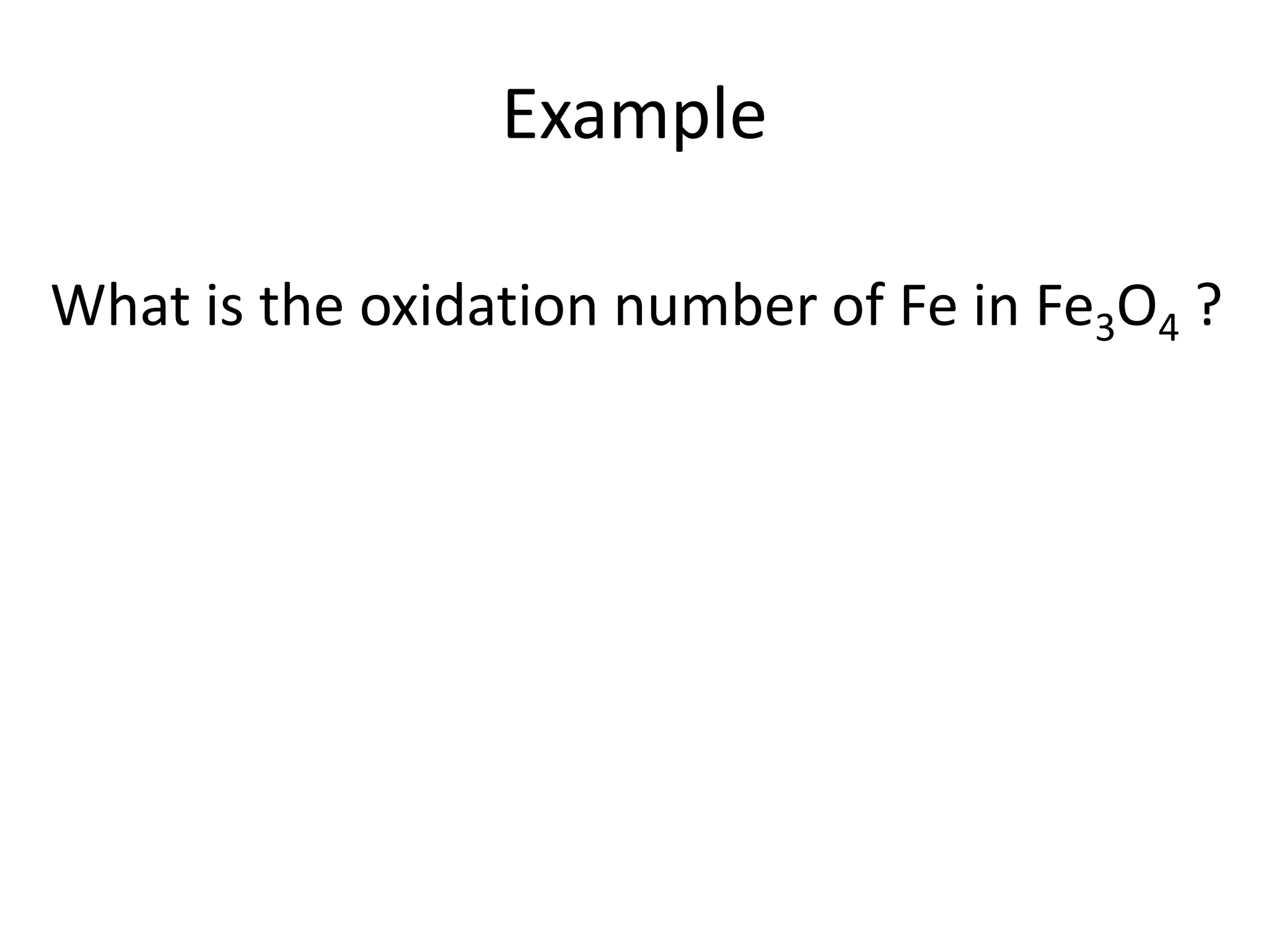 Example
What is the oxidation number of Fe in Fe3O4 ?
 