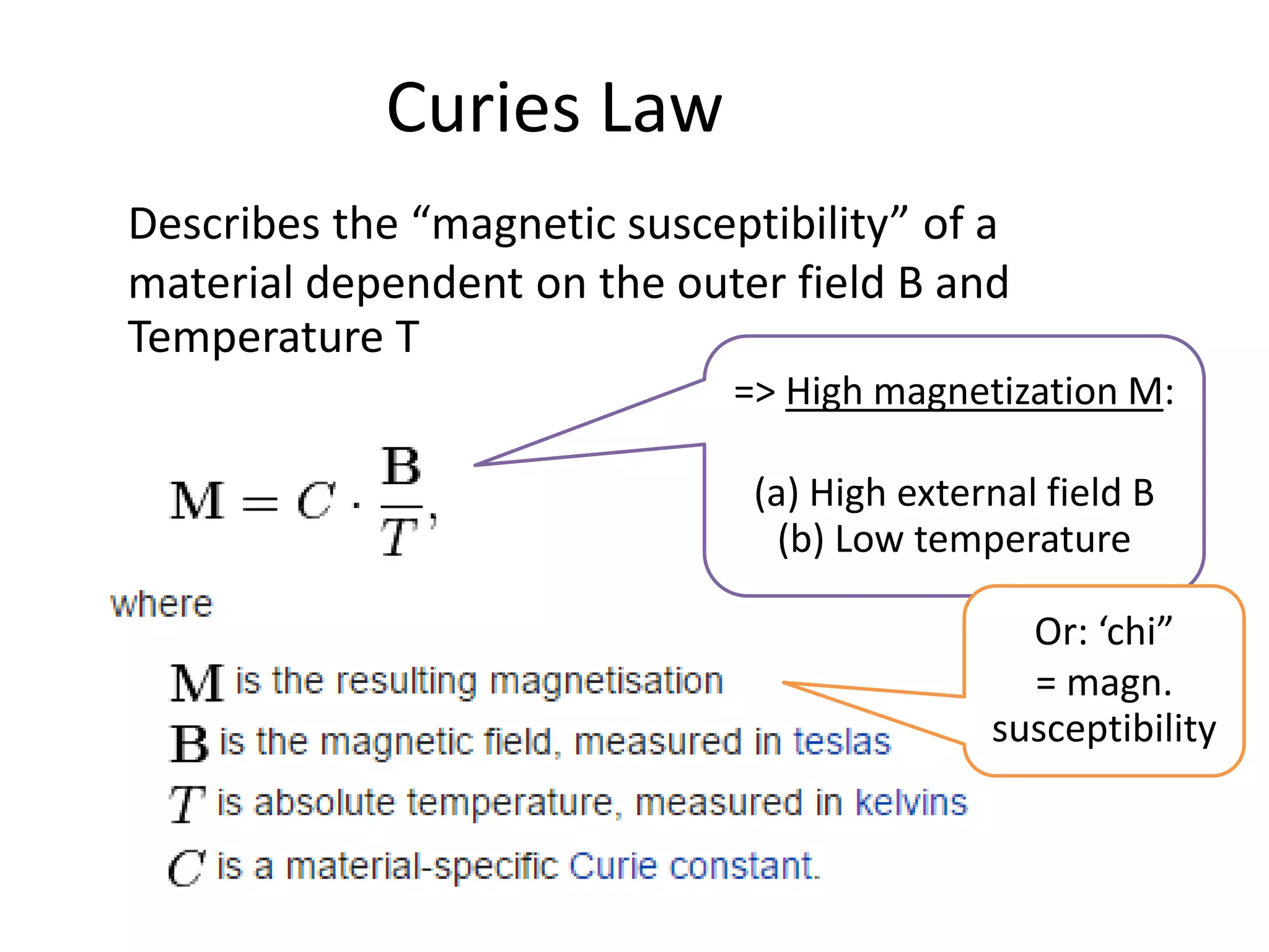 Curies Law
Describes the “magnetic susceptibility” of a
material dependent on the outer field B and
Temperature T
=> High magnetization M:
(a) High external field B
(b) Low temperature
Or: ‘chi”
= magn.
susceptibility
 