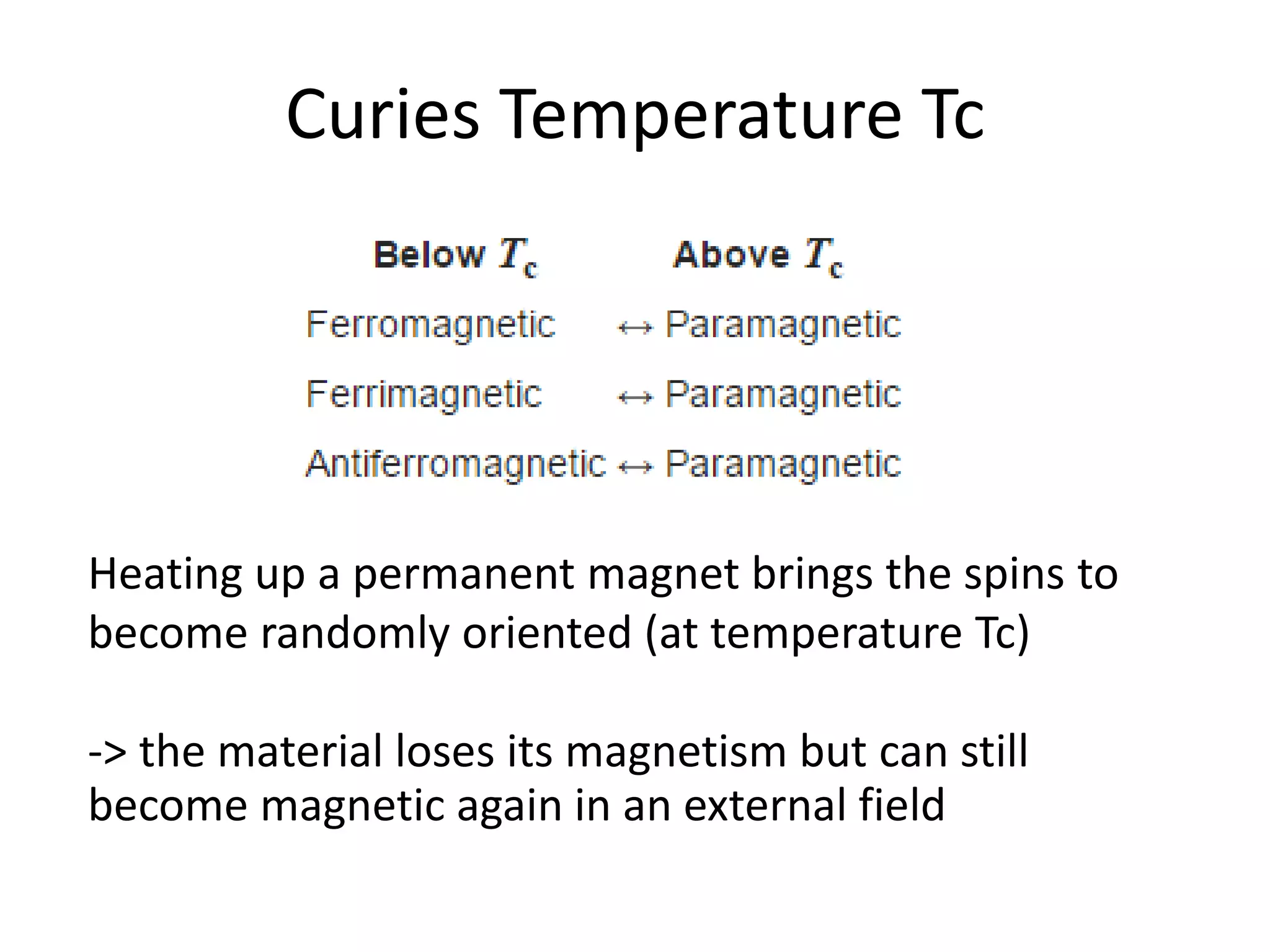 Curies Temperature Tc
Heating up a permanent magnet brings the spins to
become randomly oriented (at temperature Tc)
-> the material loses its magnetism but can still
become magnetic again in an external field
 