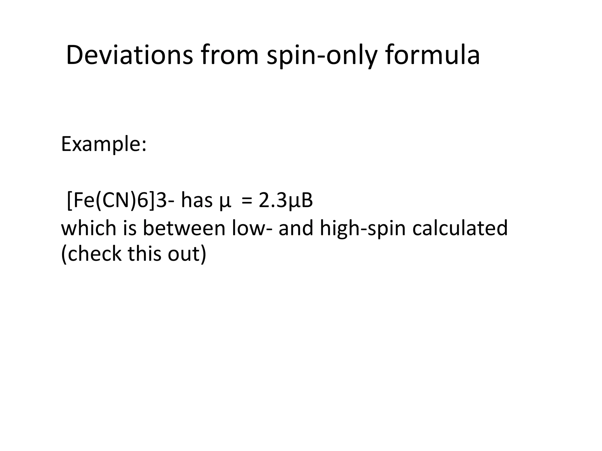 Deviations from spin-only formula
Example:
[Fe(CN)6]3- has μ = 2.3μB
which is between low- and high-spin calculated
(check this out)
 