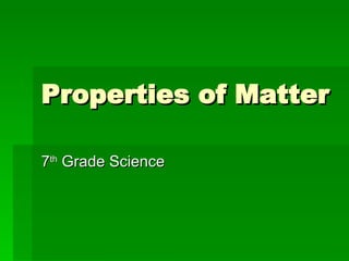 Properties of Matter 7 th  Grade Science 