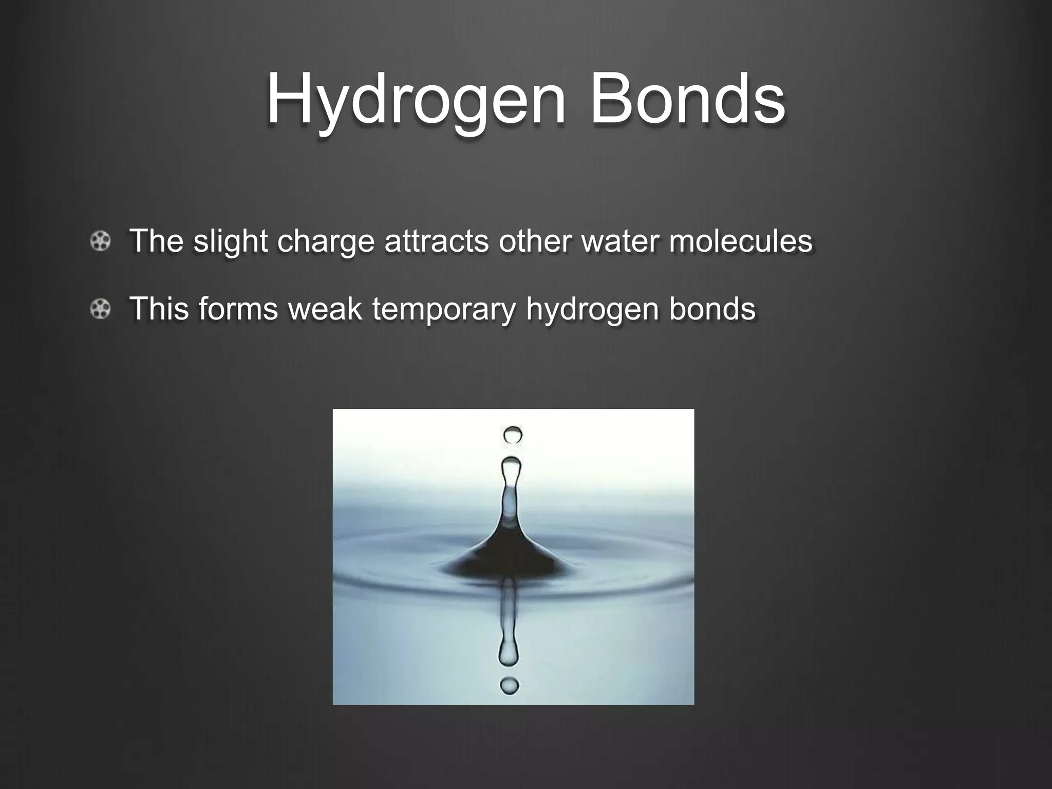 Hydrogen Bonds
The slight charge attracts other water molecules

This forms weak temporary hydrogen bonds
 