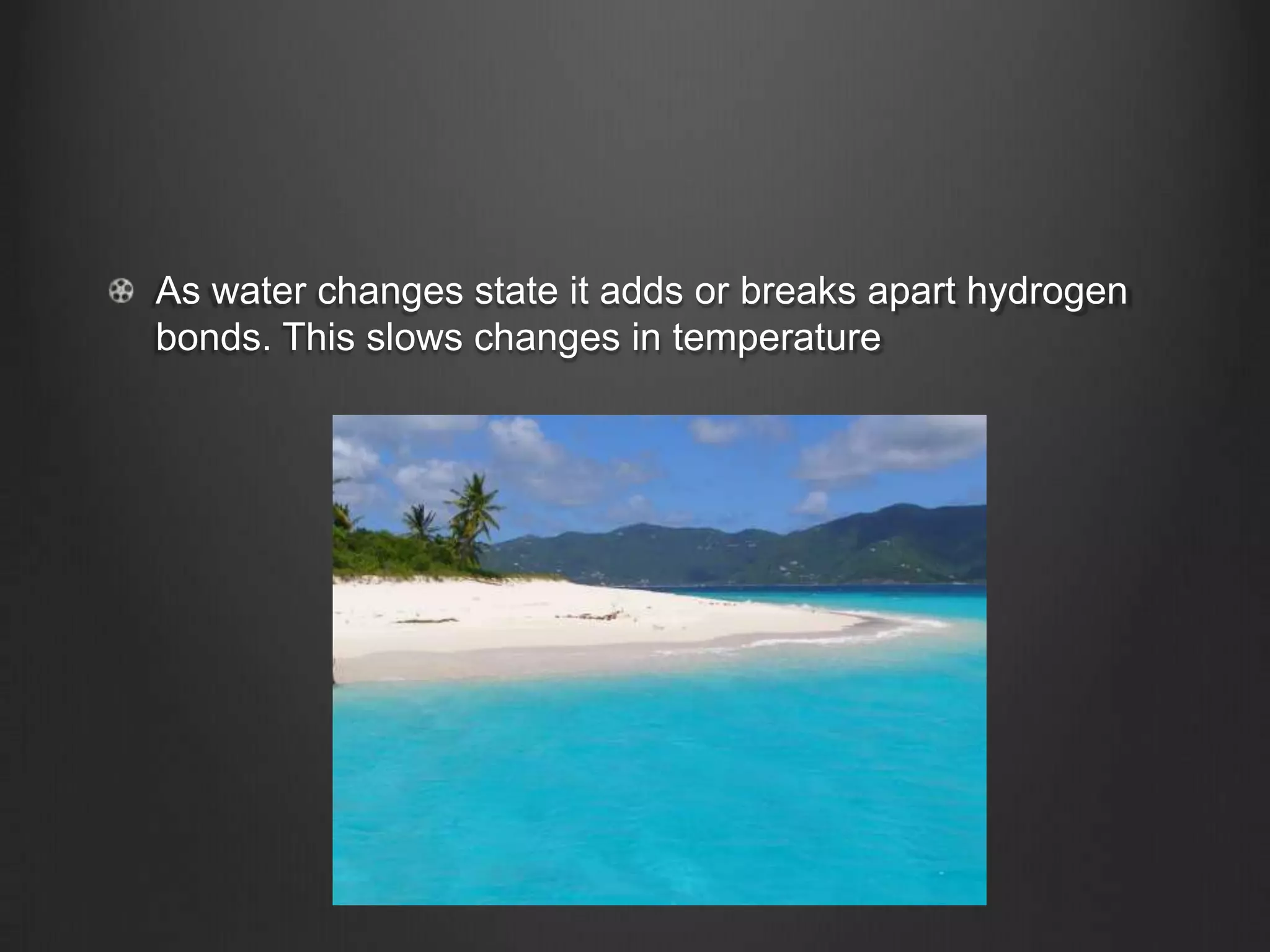 As water changes state it adds or breaks apart hydrogen
bonds. This slows changes in temperature
 