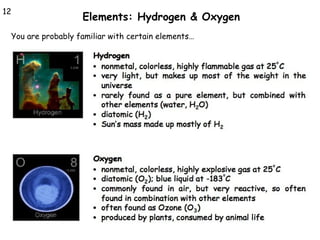 12

Elements: Hydrogen & Oxygen

You are probably familiar with certain elements…

 