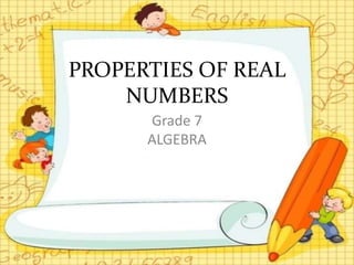PROPERTIES OF REAL
NUMBERS
Grade 7
ALGEBRA
 