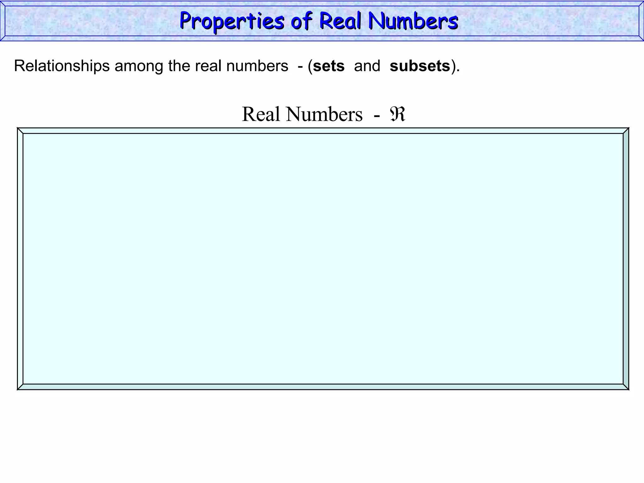 Relationships among the real numbers  - ( sets   and  subsets ). Properties of Real Numbers  