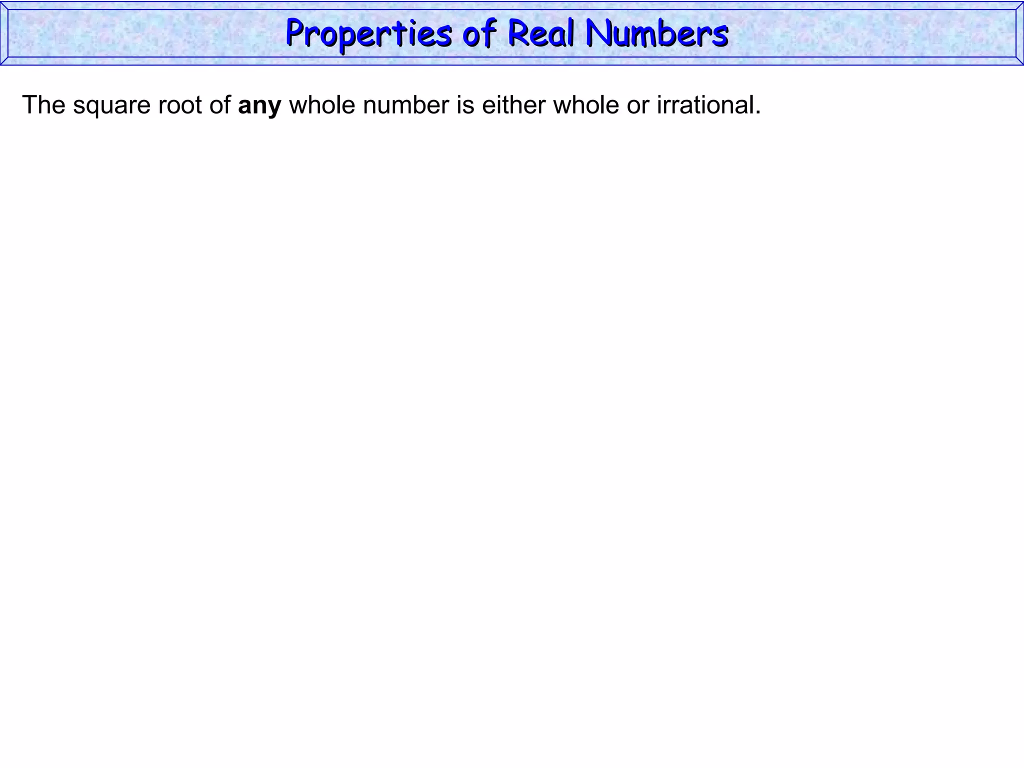 The square root of  any  whole number is either whole or irrational. Properties of Real Numbers  