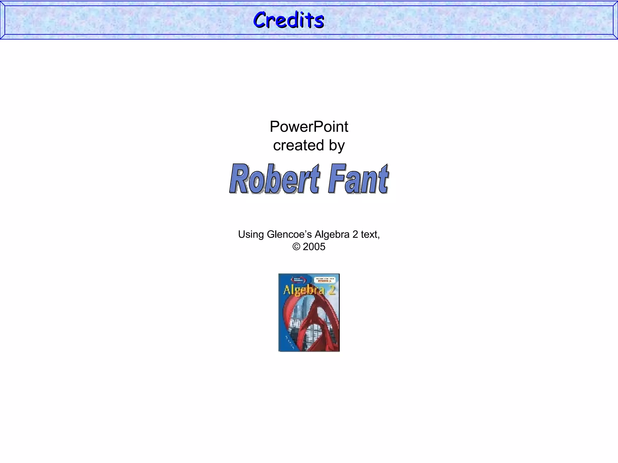 Credits  PowerPoint created by Using Glencoe’s Algebra 2 text, © 2005 Robert Fant 