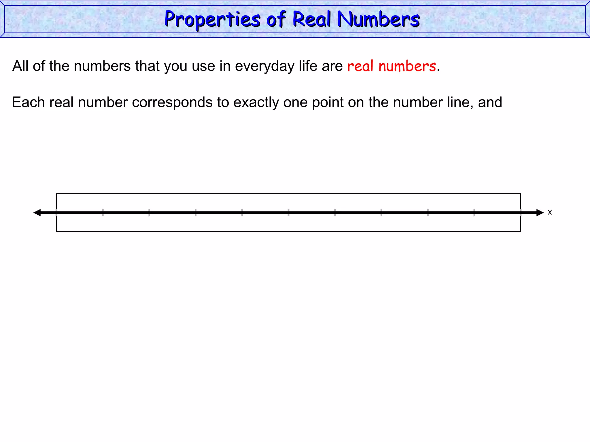 All of the numbers that you use in everyday life are  real numbers . Each real number corresponds to exactly one point on the number line, and Properties of Real Numbers  x 