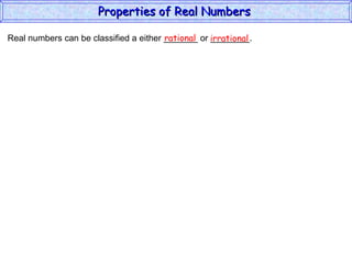Real numbers can be classified a either _______ or ________. rational irrational Properties of Real Numbers  