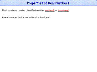 Real numbers can be classified a either _______ or ________. rational irrational A real number that is not rational is irrational. Properties of Real Numbers  
