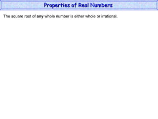 The square root of  any  whole number is either whole or irrational. Properties of Real Numbers  