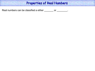 Real numbers can be classified a either _______ or ________. Properties of Real Numbers  