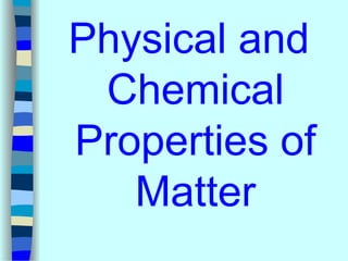 Physical and
Chemical
Properties of
Matter
 