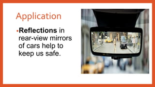 Application
•Reflections in
rear-view mirrors
of cars help to
keep us safe.
 
