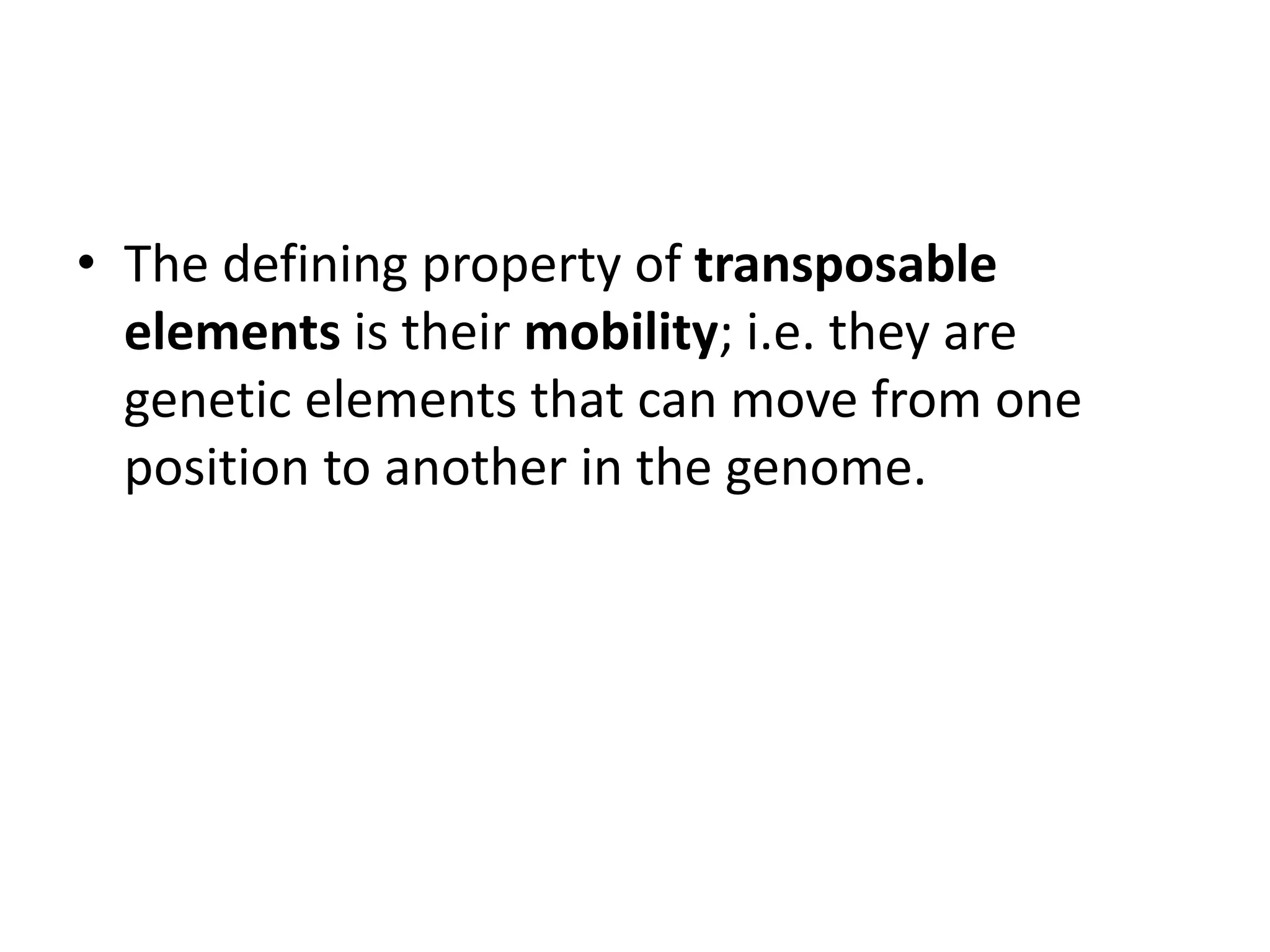 • The defining property of transposable
elements is their mobility; i.e. they are
genetic elements that can move from one
position to another in the genome.