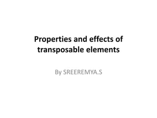 Properties and effects of 
transposable elements 
By SREEREMYA.S 
 