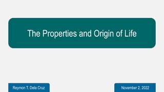 The Properties and Origin of Life
Reymon T. Dela Cruz November 2, 2022
 