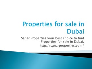 Sanar Properties your best choice to find Properties for sale in Dubai. 
http://sanarproperties.com/  