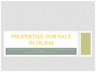 DRIVEN PROPERTIES YOUR BEST CHOICE TO FIND PROPERTIES FOR SALE IN DUBAI. 
HTTP://WWW.DRIVENPROPERTIES.AE/ 
PROPERTIES FOR SALE IN DUBAI  