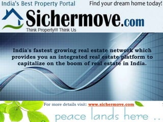 India's fastest growing real estate network which
provides you an integrated real estate platform to
  capitalize on the boom of real estate in India.




           For more details visit: www.sichermove.com


                                                        LOGO
 
