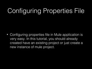Configuring Properties File
• Configuring properties file in Mule application is
very easy. In this tutorial, you should already
created have an existing project or just create a
new instance of mule project.
 