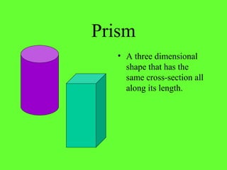 Prism
• A three dimensional
shape that has the
same cross-section all
along its length.
 