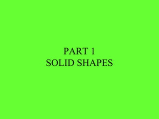 PART 1
SOLID SHAPES
 
