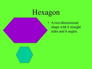 Hexagon
• A two-dimensional
shape with 6 straight
sides and 6 angles.
 