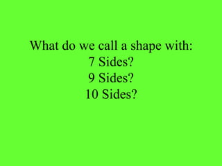 What do we call a shape with:
7 Sides?
9 Sides?
10 Sides?
 