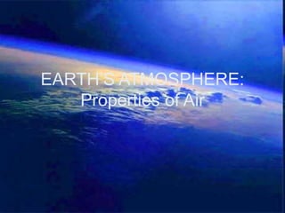 EARTH’S ATMOSPHERE:
Properties of Air
 