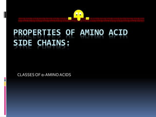PROPERTIES OF AMINO ACID
SIDE CHAINS:
CLASSESOF α-AMINOACIDS
 