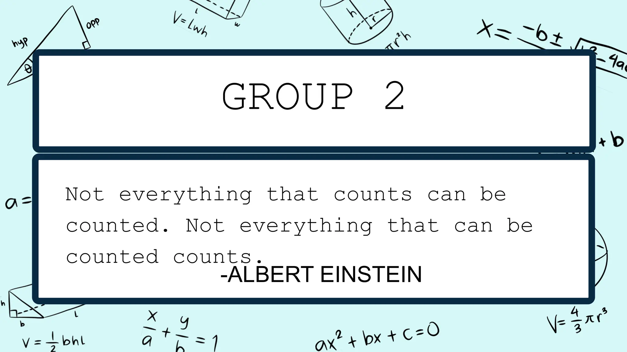 GROUP 2
-ALBERT EINSTEIN
Not everything that counts can be
counted. Not everything that can be
counted counts.