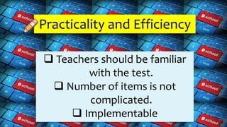 Practicality and Efficiency
 Teachers should be familiar
with the test.
 Number of items is not
complicated.
 Implementable
 