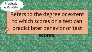 Content
ValidityPreditive
ValidityCriterion
ValidityConstruct
ValidityPreditive
Validity
Concurrent
Validity
Refers to the degree or extent
to which scores on a test can
predict later behavior or test
scores.
Predictiv
e Validity
 