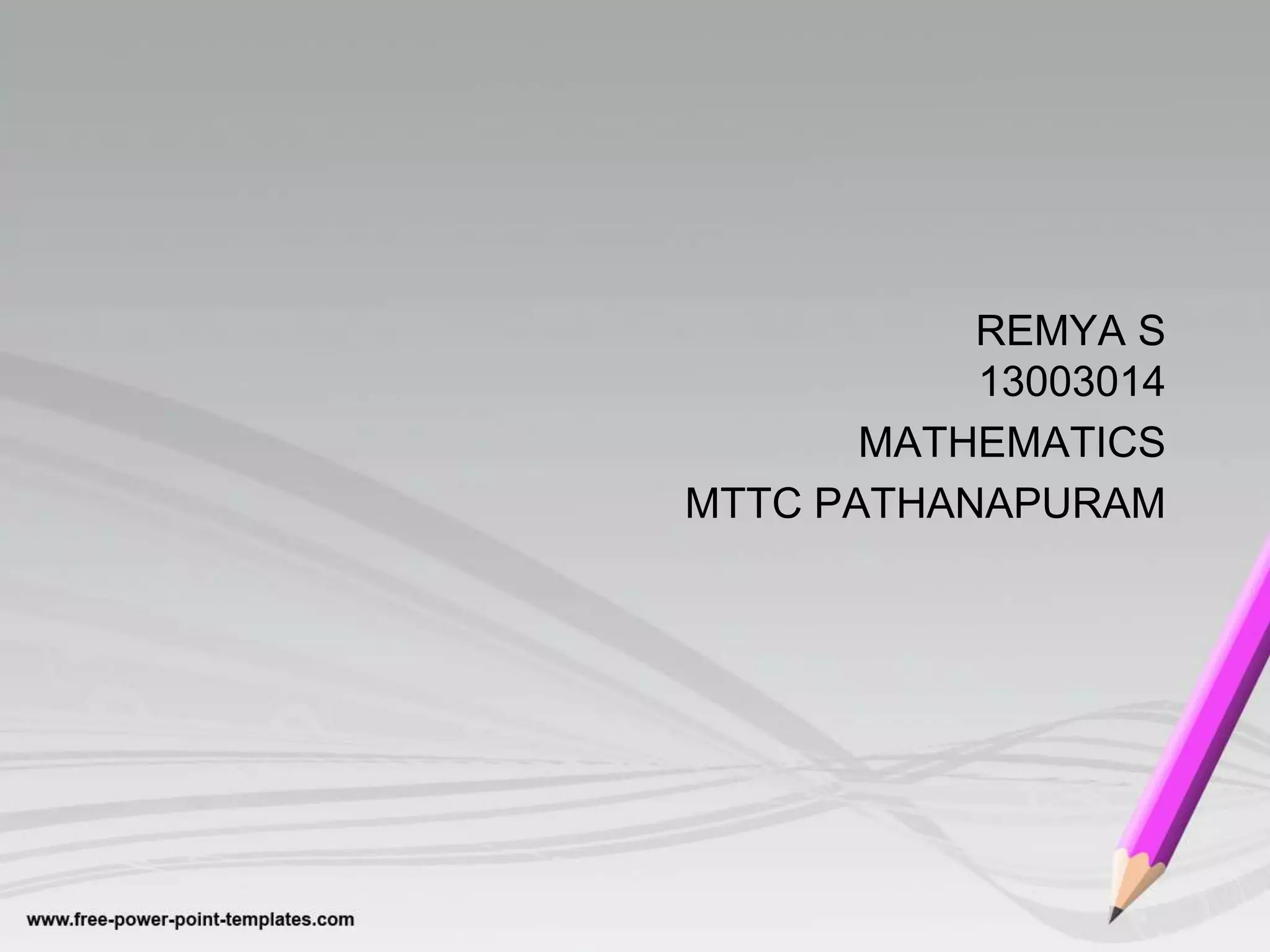 REMYA S 
13003014 
MATHEMATICS 
MTTC PATHANAPURAM 
 