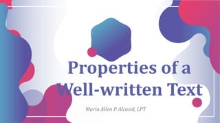Properties of a
Well-written Text
Maria Allen P. Alcasid, LPT
 