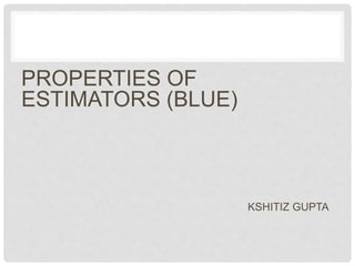 PROPERTIES OF
ESTIMATORS (BLUE)
KSHITIZ GUPTA
 