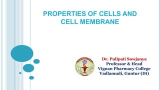 PROPERTIES OF CELLS AND
CELL MEMBRANE
Dr. Pulipati Sowjanya
Professor & Head
Vignan Pharmacy College
Vadlamudi, Guntur (Dt)
 