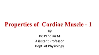 Properties of Cardiac Muscle - 1
by
Dr. Pandian M
Assistant Professor
Dept. of Physiology
 