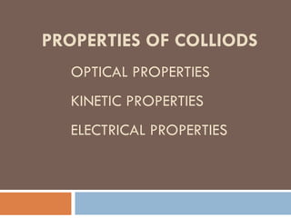 PROPERTIES OF COLLIODS
OPTICAL PROPERTIES
KINETIC PROPERTIES
ELECTRICAL PROPERTIES
 