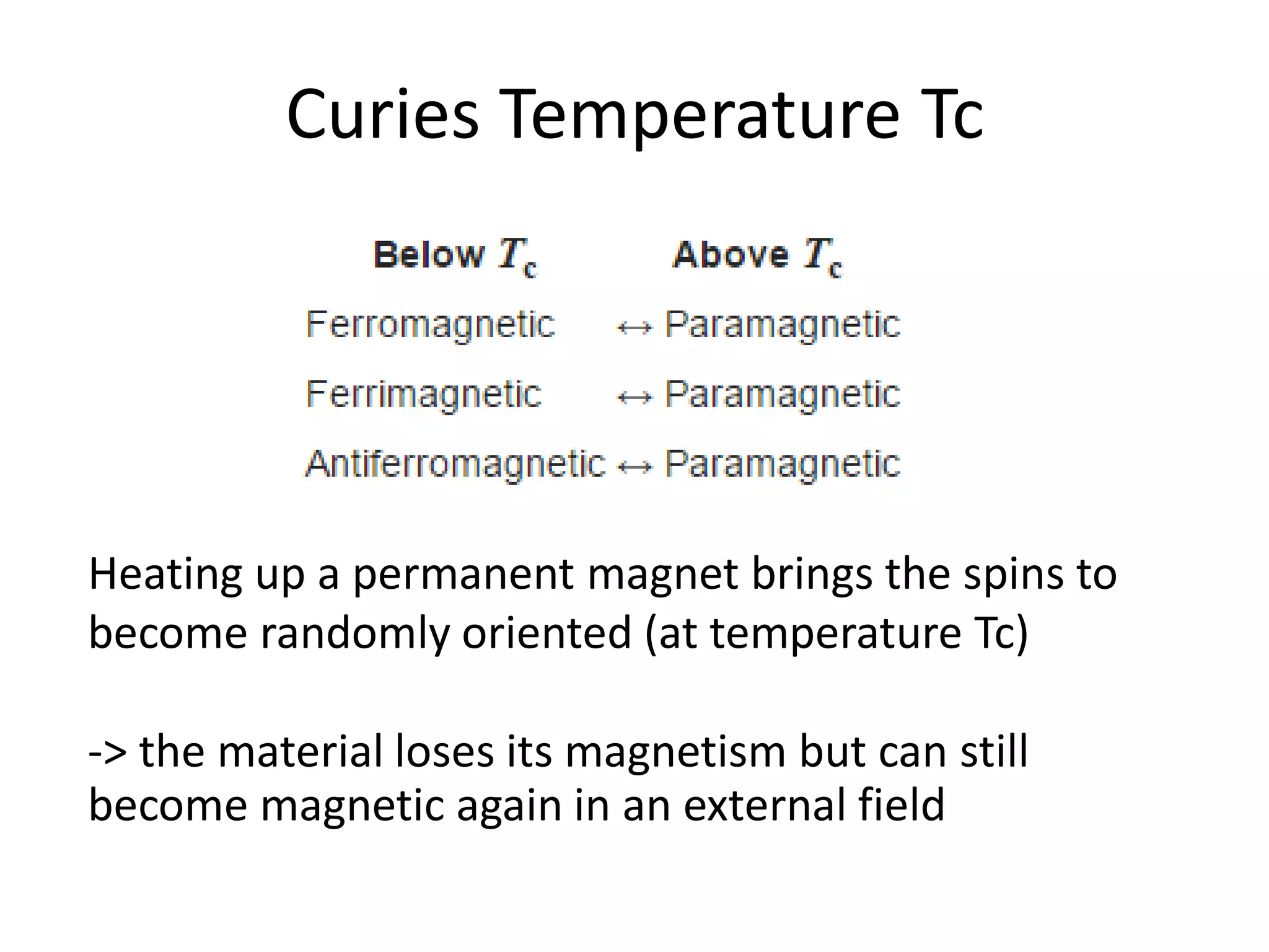 Curies Temperature Tc
Heating up a permanent magnet brings the spins to
become randomly oriented (at temperature Tc)
-> the material loses its magnetism but can still
become magnetic again in an external field
 