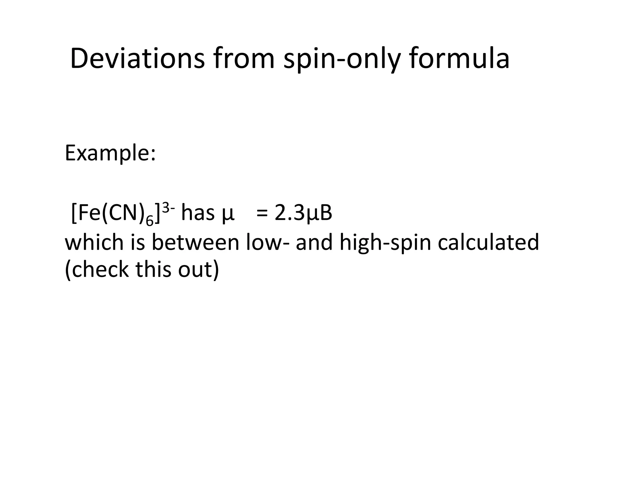 Deviations from spin-only formula
Example:
[Fe(CN)6]3- has μ = 2.3μB
which is between low- and high-spin calculated
(check this out)
 