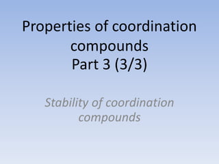 Properties of coordination
compounds
Part 3 (3/3)
Stability of coordination
compounds
 