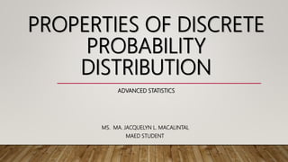 PROPERTIES OF DISCRETE
PROBABILITY
DISTRIBUTION
MS. MA. JACQUELYN L. MACALINTAL
MAED STUDENT
ADVANCED STATISTICS
 