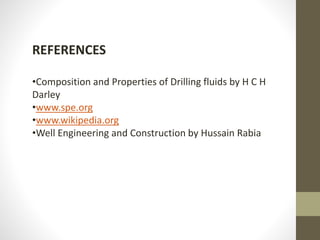 REFERENCES
•Composition and Properties of Drilling fluids by H C H
Darley
•www.spe.org
•www.wikipedia.org
•Well Engineering and Construction by Hussain Rabia
 