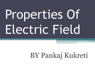 Properties Of
Electric Field
BY Pankaj Kukreti
 