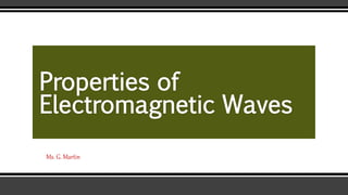 Properties of
Electromagnetic Waves
Ms. G. Martin
 